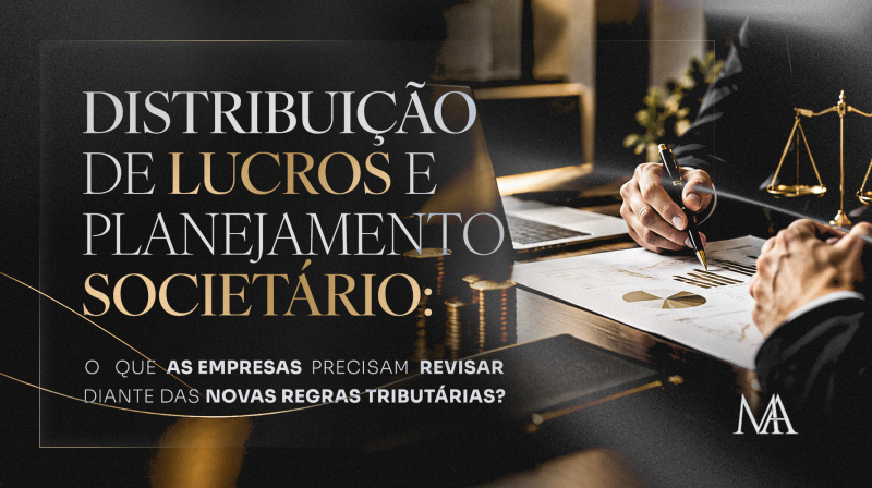 Distribuição de Lucros e Planejamento Societário: O que as empresas precisam revisar diante das novas regras tributárias?